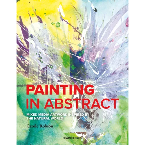 Painting in Abstract: Mixed Media Artwork Inspired by the Natural World - Paperback