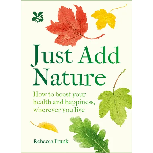 Just Add Nature: How to Boost Your Health and Happiness, Wherever You Live - Hardcover